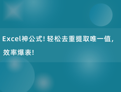 Excel神公式！轻松去重提取唯一值，效率爆表！